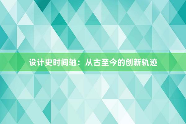 设计史时间轴：从古至今的创新轨迹